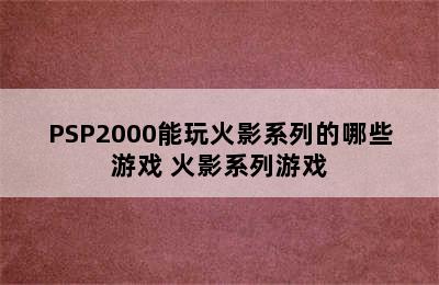 PSP2000能玩火影系列的哪些游戏 火影系列游戏